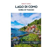 Guida turistica del Lago di Como 2026: Una guida turistica completa di Bellagio, Varenna, Como e il Lago Centralecon itinerari, rotte dei traghetti, ville, passeggiate panoramiche e villaggi nascosti