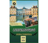 GUIDA TURISTICA DEL LUSSEMBURGO 2025-2026: Alla scoperta di monumenti imperdibili, avventure all'aria aperta e tesori culinari