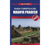 GUIDA TURISTICA DEL MADHYA PRADESH 2025: Viaggia attraverso il cuore dell'India, esplorando maestosi templi, fiorenti santuari della fauna selvatica e fortezze storiche