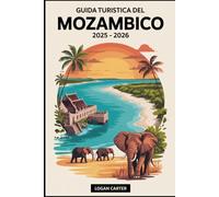 Guida turistica del Mozambico 2025 - 2026: Scopri il meglio della gemma costiera nascosta dell'Africa: dalle sabbie bianche dell'arcipelago di ... alle meraviglie safari del Parco....
