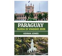 GUIDA TURISTICA DEL PARAGUAY 2026: IL PARAGUAY HA PRESENTATO IL 2026: CULTURA, CUCINA, PERCORSI AVVENTURA E INCONTRI AUTENTICI NEL CUORE DEL SUD AMERICA