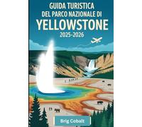Guida turistica del Parco nazionale di Yellowstone 2025-2026: Un libro dettagliato e pratico per esplorare Old Faithful, Grand Prismatic Spring, Lamar ... of the Yellowstone, Mammoth Hot Springs