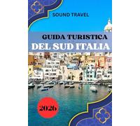 GUIDA TURISTICA DEL SUD ITALIA 2026: Sud Italia 2026: segreti, esperienze indimenticabili e consigli di viaggio intelligenti per ogni esploratore