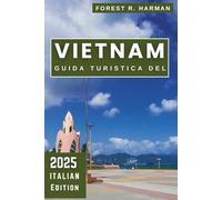 GUIDA TURISTICA DEL VIETNAM 2025: Esplora le migliori destinazioni fuori dai sentieri battuti, i consigli locali e gli itinerari degli esperti (Guide di viaggio con prospettiva locale)