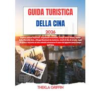 GUIDA TURISTICA DELLA CINA 2026: Esplora palazzi imperiali, megalopoli frenetiche, templi senza tempo, rovine della Via della Seta, villaggi ... ad alta velocità attraverso il cuor...