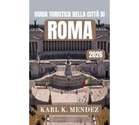GUIDA TURISTICA DELLA CITTÀ DI ROMA 2026: Un moderno compagno di viaggio alla scoperta della storia, della cultura, della cucina e della vita locale nella capitale italiana