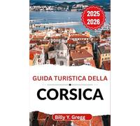 Guida turistica della Corsica 2025-2026: Alla scoperta di antichi sentieri, scogliere frastagliate e l'anima di un'isola del Mediterraneo