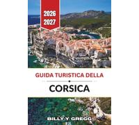 Guida turistica della Corsica 2026-2027: Itinerari giornalieri, tappe regionali, consigli di pianificazione e suggerimenti pratici per chi visita la ... la prima volta e per chi ci torna più volte.