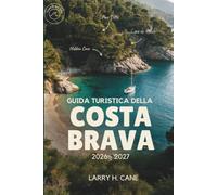 Guida turistica della Costa Brava 2026-2027: Alla scoperta delle calette nascoste, dei sentieri sulle scogliere, dei borghi medievali e delle località ... oltre a semplici itinerari da 3 a 10 gior