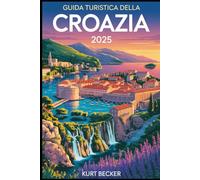 Guida turistica della Croazia 2025: Una guida dettagliata e pratica per aiutarti a esplorare le antiche mura di Dubrovnik, le meravigliose cascate dei ... baciate dal sole di Hvar e le gemme musr-see