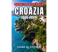 Guida Turistica della Croazia 2026-2027: Itinerari pratici per esplorare Dubrovnik, Spalato, la costa dalmata, le isole, i parchi nazionali e l’entroterra del Paese