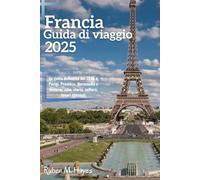 Guida turistica della Francia 2025: La guida definitiva del 2025 a Parigi, Provenza, Normandia e dintorni: cibo, storia, cultura, tesori nascosti