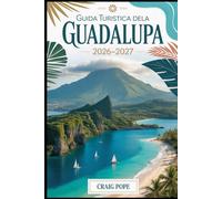 Guida Turistica Della Guadalupa 2026-2027: Esplora Basse-Terre e Grande-Terre, dal vulcano La Soufrière e dal Parco Nazionale della Guadalupa alle ... e le isole di Les Saintes e Marie Galante.