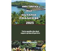 Guida turistica della Guyana francese 2025: Tutto quello che devi sapere prima di partire