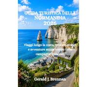 GUIDA TURISTICA DELLA NORMANDIA 2026: Viaggi lungo la costa, sentieri storici e avventure senza tempo nella campagna francese.