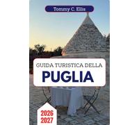 GUIDA TURISTICA DELLA PUGLIA 2026-2027: Da Alberobello alla penisola salentina: alla scoperta di borghi imbiancati a calce, grotte marine nascoste, cucina autentica e l'anima del tacco d'Italia