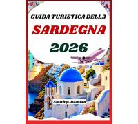 GUIDA TURISTICA DELLA SARDEGNA 2026: Esplora spiagge, montagne, segreti locali, percorsi nascosti e altro ancora
