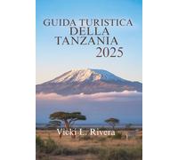 GUIDA TURISTICA DELLA TANZANIA 2025: Esplora la bellezza, la cultura e i paesaggi selvaggi della Tanzania, Africa orientale