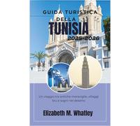 GUIDA TURISTICA DELLA TUNISIA 2025-2026: Un viaggio tra antiche meraviglie, villaggi blu e sogni nel deserto.