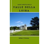 GUIDA TURISTICA DELLA VALLE DELLA LOIRA: Esplora castelli, castelli, villaggi storici, vigneti, percorsi ciclabili, turismo enogastronomico, tesori nascosti e avventure con consigli locali in Francia