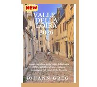 GUIDA TURISTICA DELLA VALLEDELLA LOIRA 2026: Guida turistica della Valle della Loira2026: castelli, cultura, cucina ecampagna nel cuore della Francia.