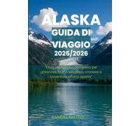 GUIDA TURISTICA DELL'ALASKA 2025/2026: "Il tuo compagno completo per ghiacciai, fauna selvatica, crociere e avventure all'aria aperta"