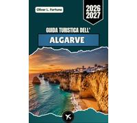 GUIDA TURISTICA DELL'ALGARVE 2026-2027: Esplora il Sud del Portogallo tra Spiagge, Città Storiche, Cucina Locale e Avventure Costiere