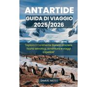 GUIDA TURISTICA DELL'ANTARTIDE 2025/2026: "Esplora il Continente Bianco: crociere, fauna selvatica, avventura e viaggi irripetibili"
