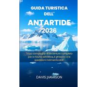 GUIDA TURISTICA DELL'ANTARTIDE 2026: "Il tuo compagno di avventure completo per la fauna selvatica, il ghiaccio e le spedizioni indimenticabili"