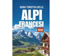 GUIDA TURISTICA DELLE ALPI FRANCESI 2026: Il tuo compagno essenziale per la regione alpina francese