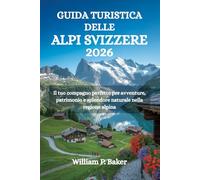 GUIDA TURISTICA DELLE ALPI SVIZZERE 2026: Il tuo compagno perfetto per avventure, patrimonio e splendore naturale nella regione alpina