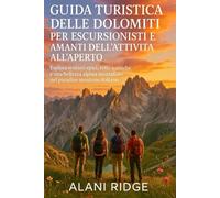 GUIDA TURISTICA DELLE DOLOMITI PER ESCURSIONISTI E AMANTI DELL'ATTIVITÀ ALL'APERTO: Esplora sentieri epici, vette iconiche e una bellezza alpina mozzafiato nel paradiso montano italiano
