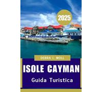 GUIDA TURISTICA DELLE ISOLE CAYMAN 2025: "Natura, cultura e meraviglie dell'oceano