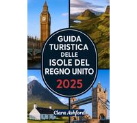 GUIDA TURISTICA DELLE ISOLE DEL REGNO UNITO 2025: Esplora le splendide isole della Gran Bretagna: visita Skye, Wight, Orcadi, Shetland, Ebridi e oltre
