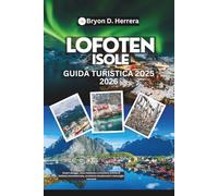 Guida turistica delle isole Lofoten 2025 - 2026: Scopri spiagge, cime maestose e avventure artiche di bellezza incontaminata, avventure emozionanti e meraviglie nascoste