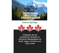 GUIDA TURISTICA DELLE MONTAGNE ROCCIOSE CANADESI 2025: Scopri le Montagne Rocciose canadesi: il tuo compagno di viaggio definitivo per Banff, Jasper, Canmore e Lake Louise