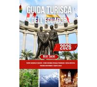 GUIDA TURISTICA DELL'ECUADOR 2026: Scopri meraviglie nascoste, tesori culturali, paesaggi panoramici, cucina autentica, percorsi avventurosi e segreti locali