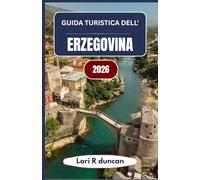 GUIDA TURISTICA DELL'ERZEGOVINA 2026: Un approccio chiaro e pratico alla Bosnia e ai Balcani meridionali, con itinerari suggestivi, approfondimenti ... per la pianificazione del viaggio