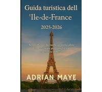 Guida turistica dell'Ile-de-France 2025-2026: Scopri Parigi, Versailles e molto altro con avventure per famiglie ed esperienze di lusso.