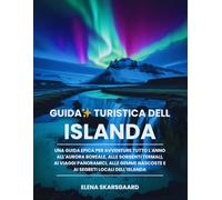 Guida turistica dell'Islanda: Una guida epica per avventure tutto l'anno all'aurora boreale, alle sorgenti termali, ai viaggi panoramici, alle gemme nascoste e ai segreti locali dell'Islanda