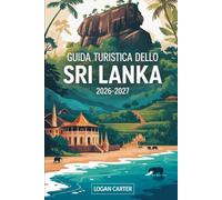 Guida turistica dello Sri Lanka 2026-2027: Scopri il meglio della perla dell'Oceano Indiano: esplora Colombo, Kandy e Galle Fort, sali sull'iconica ... sulle spiagge di Mirissa e scopri...