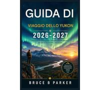 Guida turistica dello Yukon 2026-2027: Dove il sole non tramonta mai: una guida completa alla terra del sole di mezzanotte e dell'aurora boreale.