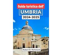 Guida turistica dell'Umbria 2024-2025: Un viaggio completo attraverso l'incantevole cuore dell'Italia, ricco di cultura, cucina e paesaggi accattivanti