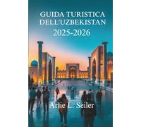 GUIDA TURISTICA DELL'UZBEKISTAN 2025-2026: Il ricco patrimonio e i paesaggi mozzafiato dell'Asia centrale