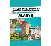 GUIDA TURISTICA DI ALANYA 2025-2026: Esplora Alanya: spiagge, resort, cose da fare, itinerari e tesori nascosti sulla riviera turca
