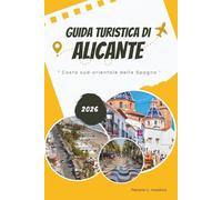 GUIDA TURISTICA DI ALICANTE 2026: Esplora la costa sud-orientale della Spagna: spiagge mediterranee, punti salienti della Costa Blanca, cibo e vino ... sulla mappa per un viaggio indimenticabile.