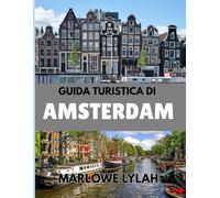 GUIDA TURISTICA DI AMSTERDAM 2025: La guida essenziale del viaggiatore alle migliori esperienze, segreti, storie e attrazioni oltre i canali
