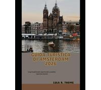 GUIDA TURISTICA DI AMSTERDAM 2026: Scopri luoghi iconici, segreti locali e autentiche esperienze olandesi (The Global Explorer Travel Guide Series 2026)