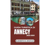 GUIDA TURISTICA DI ANNECY 2025-2026: Alla scoperta della natura innevata, dell'aurora boreale e delle tradizioni artiche nell'estremo nord d'Europa.