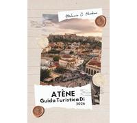 GUIDA TURISTICA DI ATENE 2026: Dall'Acropoli alle isole dell'Egeo: la guida definitiva alle rovine antiche, ai tesori nascosti e ai segreti ... senza tempo della Grecia (mappa dettagliata).